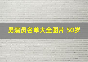 男演员名单大全图片 50岁